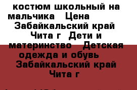 костюм школьный на мальчика › Цена ­ 3 500 - Забайкальский край, Чита г. Дети и материнство » Детская одежда и обувь   . Забайкальский край,Чита г.